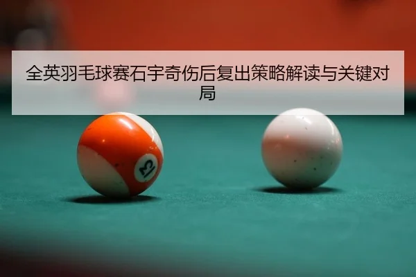 全英羽毛球赛石宇奇伤后复出策略解读与关键对局